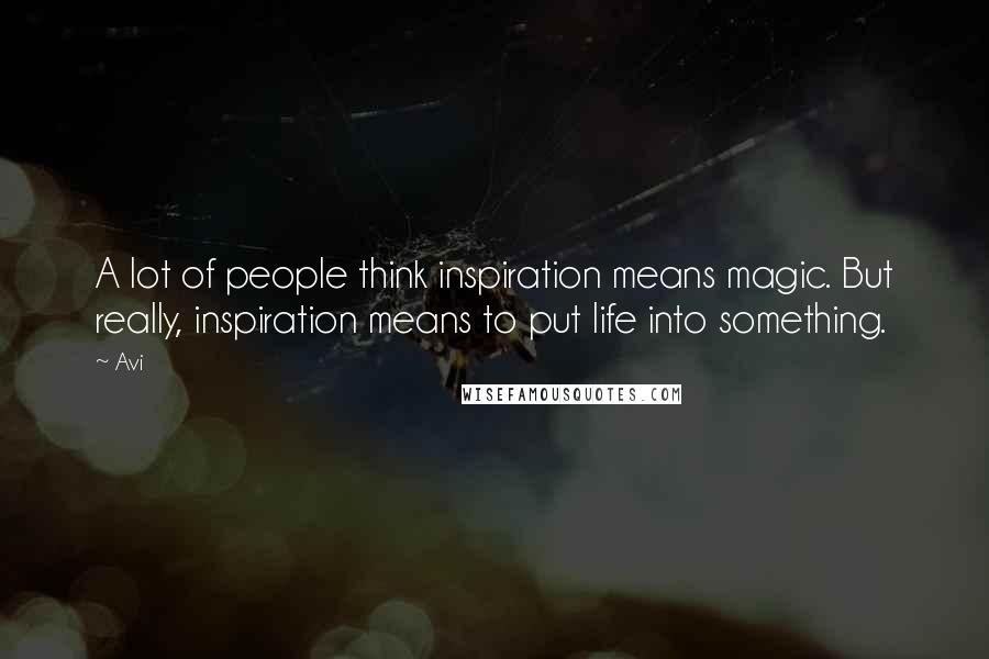 Avi Quotes: A lot of people think inspiration means magic. But really, inspiration means to put life into something.