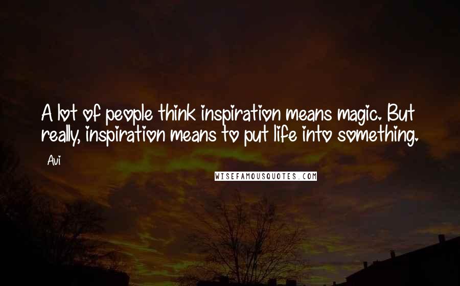 Avi Quotes: A lot of people think inspiration means magic. But really, inspiration means to put life into something.