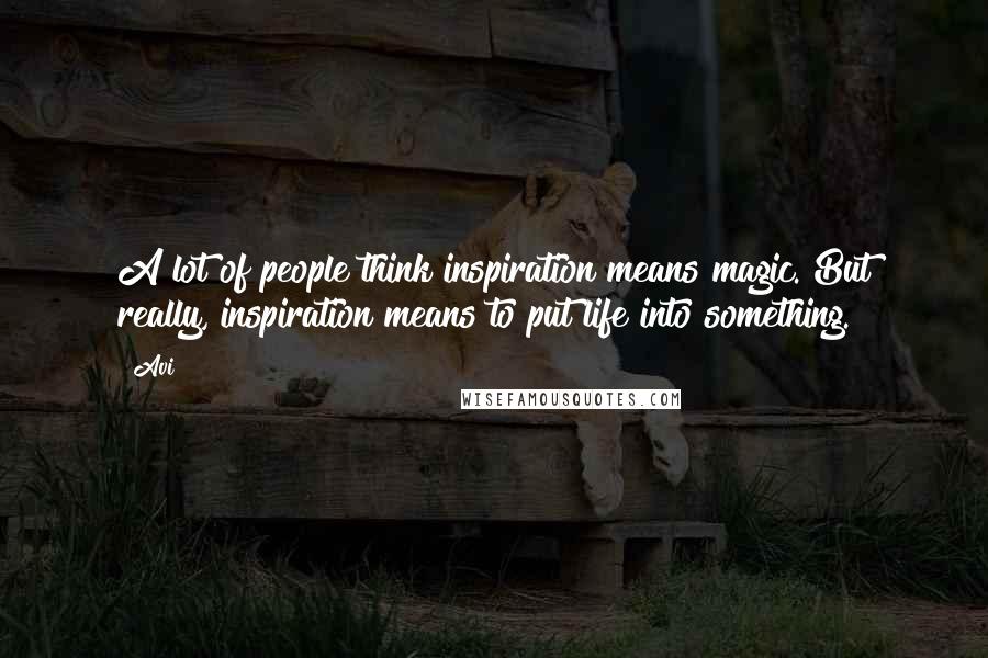 Avi Quotes: A lot of people think inspiration means magic. But really, inspiration means to put life into something.