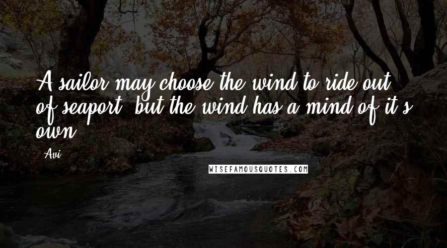 Avi Quotes: A sailor may choose the wind to ride out of seaport, but the wind has a mind of it's own.