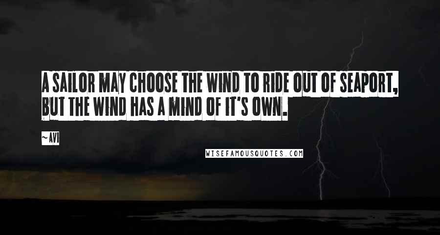 Avi Quotes: A sailor may choose the wind to ride out of seaport, but the wind has a mind of it's own.