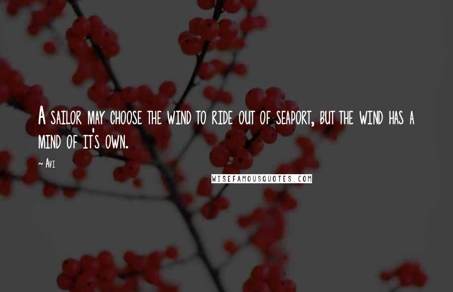 Avi Quotes: A sailor may choose the wind to ride out of seaport, but the wind has a mind of it's own.