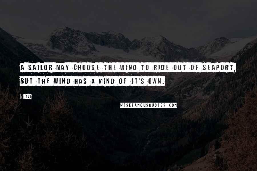 Avi Quotes: A sailor may choose the wind to ride out of seaport, but the wind has a mind of it's own.