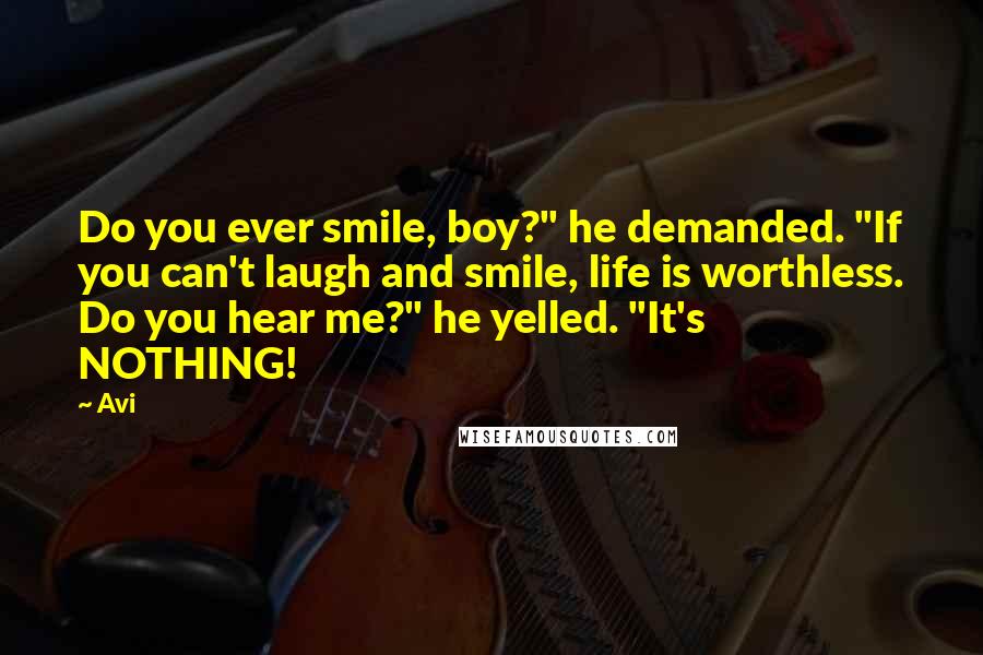 Avi Quotes: Do you ever smile, boy?" he demanded. "If you can't laugh and smile, life is worthless. Do you hear me?" he yelled. "It's NOTHING!