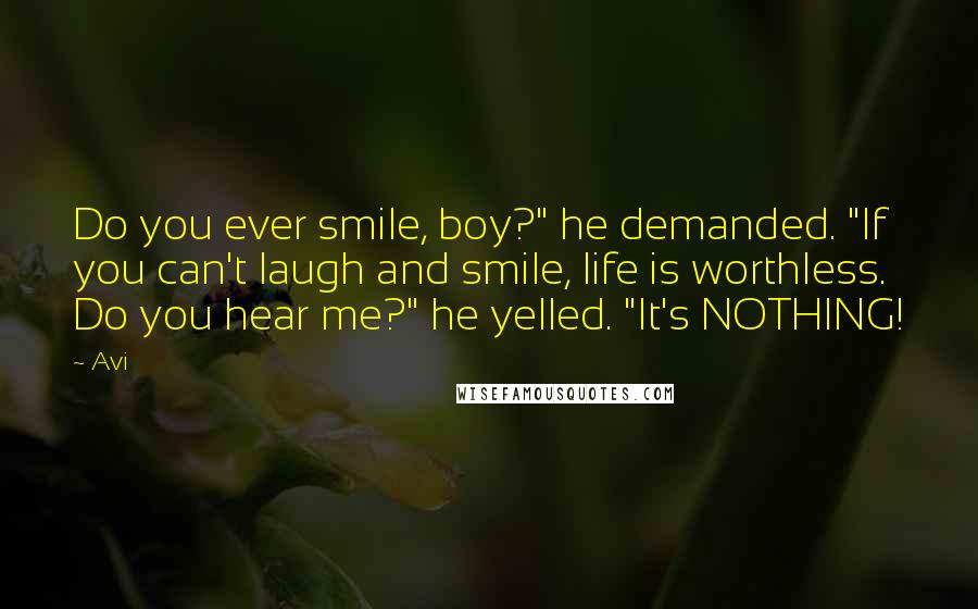 Avi Quotes: Do you ever smile, boy?" he demanded. "If you can't laugh and smile, life is worthless. Do you hear me?" he yelled. "It's NOTHING!