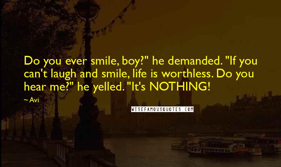 Avi Quotes: Do you ever smile, boy?" he demanded. "If you can't laugh and smile, life is worthless. Do you hear me?" he yelled. "It's NOTHING!