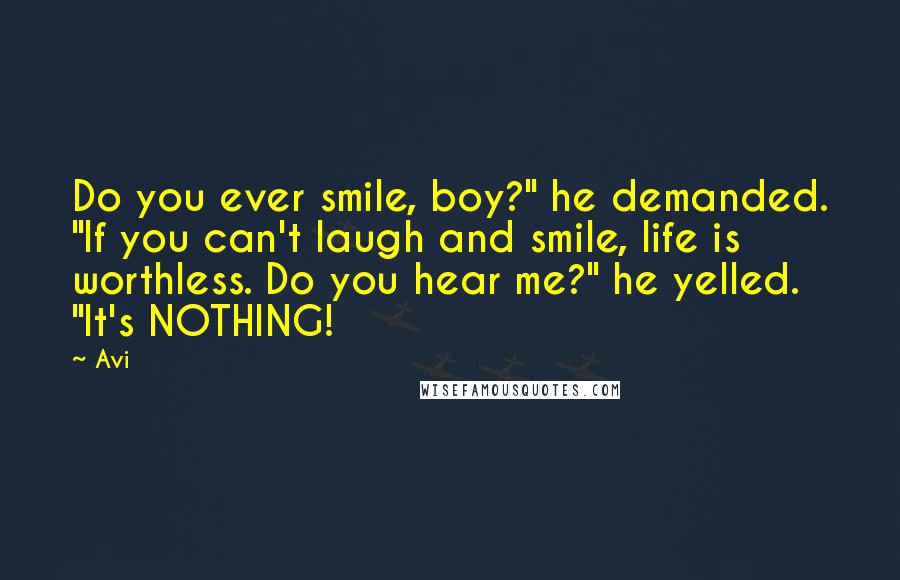 Avi Quotes: Do you ever smile, boy?" he demanded. "If you can't laugh and smile, life is worthless. Do you hear me?" he yelled. "It's NOTHING!