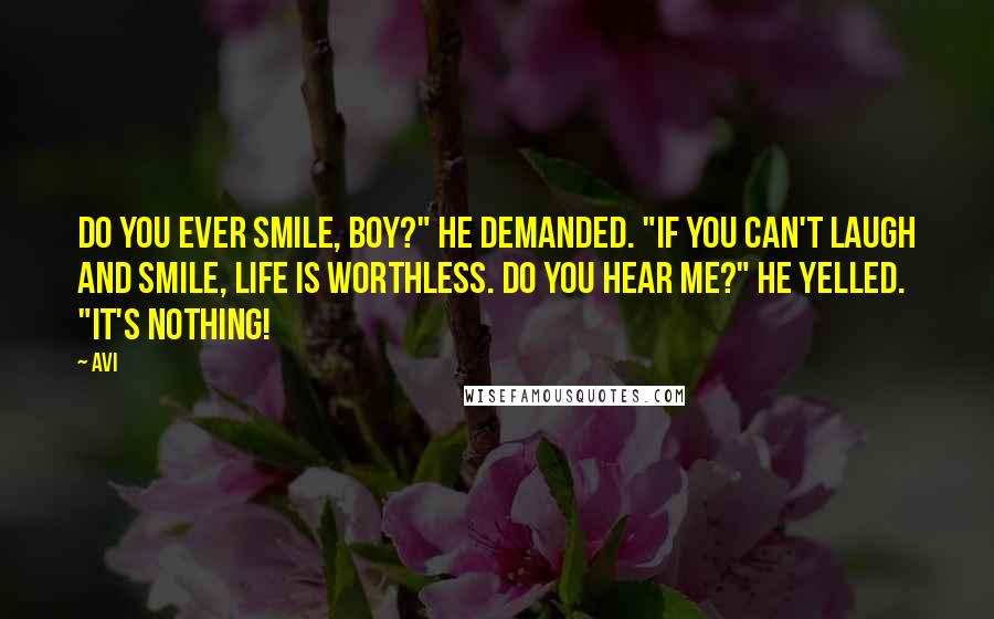 Avi Quotes: Do you ever smile, boy?" he demanded. "If you can't laugh and smile, life is worthless. Do you hear me?" he yelled. "It's NOTHING!