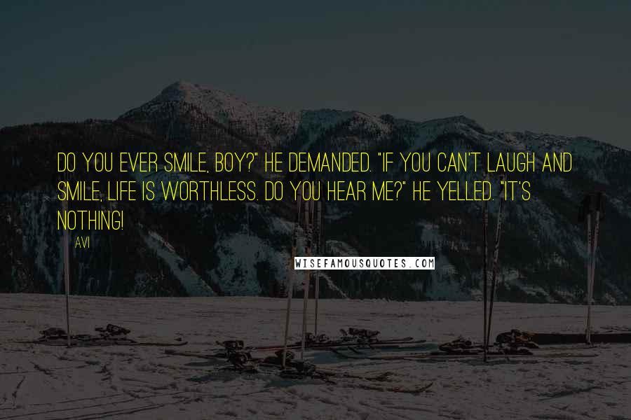 Avi Quotes: Do you ever smile, boy?" he demanded. "If you can't laugh and smile, life is worthless. Do you hear me?" he yelled. "It's NOTHING!