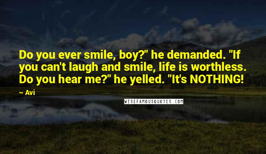 Avi Quotes: Do you ever smile, boy?" he demanded. "If you can't laugh and smile, life is worthless. Do you hear me?" he yelled. "It's NOTHING!