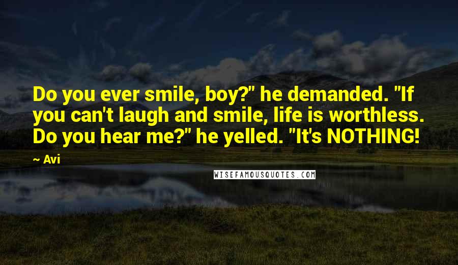 Avi Quotes: Do you ever smile, boy?" he demanded. "If you can't laugh and smile, life is worthless. Do you hear me?" he yelled. "It's NOTHING!