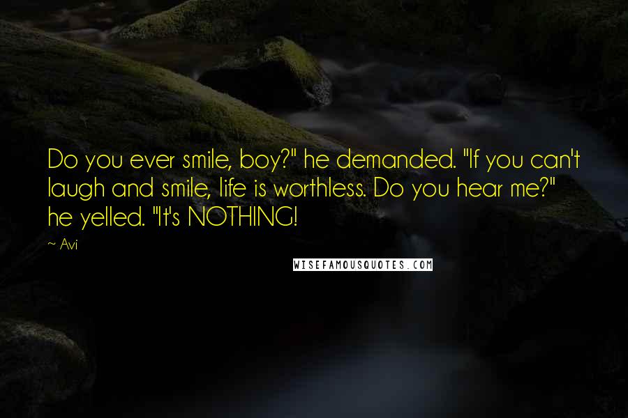 Avi Quotes: Do you ever smile, boy?" he demanded. "If you can't laugh and smile, life is worthless. Do you hear me?" he yelled. "It's NOTHING!