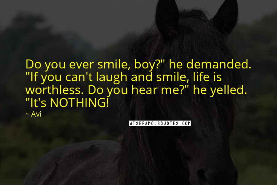 Avi Quotes: Do you ever smile, boy?" he demanded. "If you can't laugh and smile, life is worthless. Do you hear me?" he yelled. "It's NOTHING!