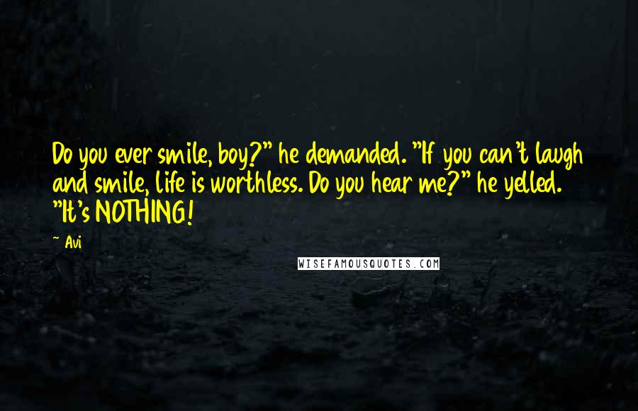 Avi Quotes: Do you ever smile, boy?" he demanded. "If you can't laugh and smile, life is worthless. Do you hear me?" he yelled. "It's NOTHING!