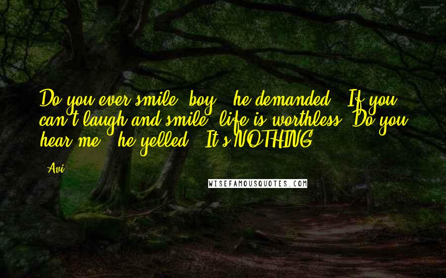 Avi Quotes: Do you ever smile, boy?" he demanded. "If you can't laugh and smile, life is worthless. Do you hear me?" he yelled. "It's NOTHING!