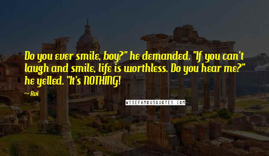 Avi Quotes: Do you ever smile, boy?" he demanded. "If you can't laugh and smile, life is worthless. Do you hear me?" he yelled. "It's NOTHING!