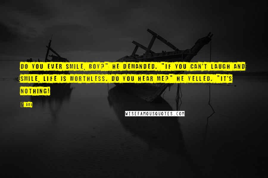 Avi Quotes: Do you ever smile, boy?" he demanded. "If you can't laugh and smile, life is worthless. Do you hear me?" he yelled. "It's NOTHING!