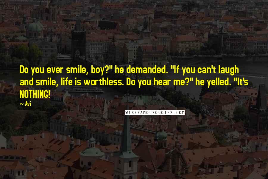 Avi Quotes: Do you ever smile, boy?" he demanded. "If you can't laugh and smile, life is worthless. Do you hear me?" he yelled. "It's NOTHING!