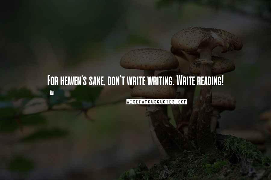 Avi Quotes: For heaven's sake, don't write writing. Write reading!