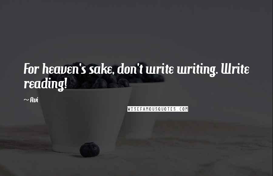 Avi Quotes: For heaven's sake, don't write writing. Write reading!