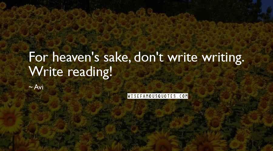 Avi Quotes: For heaven's sake, don't write writing. Write reading!