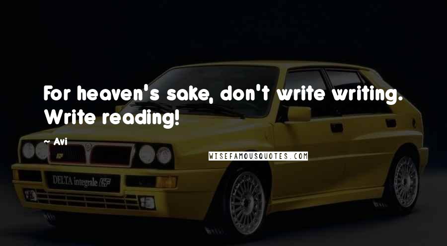 Avi Quotes: For heaven's sake, don't write writing. Write reading!