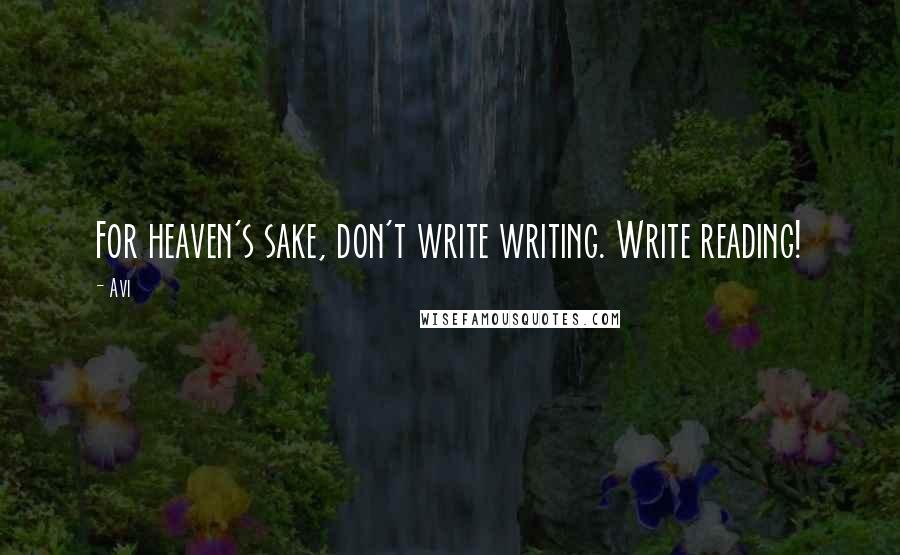 Avi Quotes: For heaven's sake, don't write writing. Write reading!