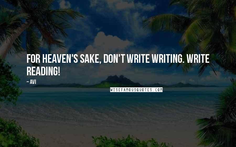 Avi Quotes: For heaven's sake, don't write writing. Write reading!