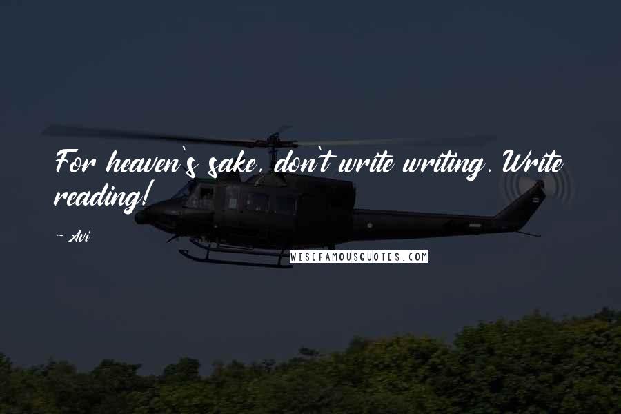 Avi Quotes: For heaven's sake, don't write writing. Write reading!