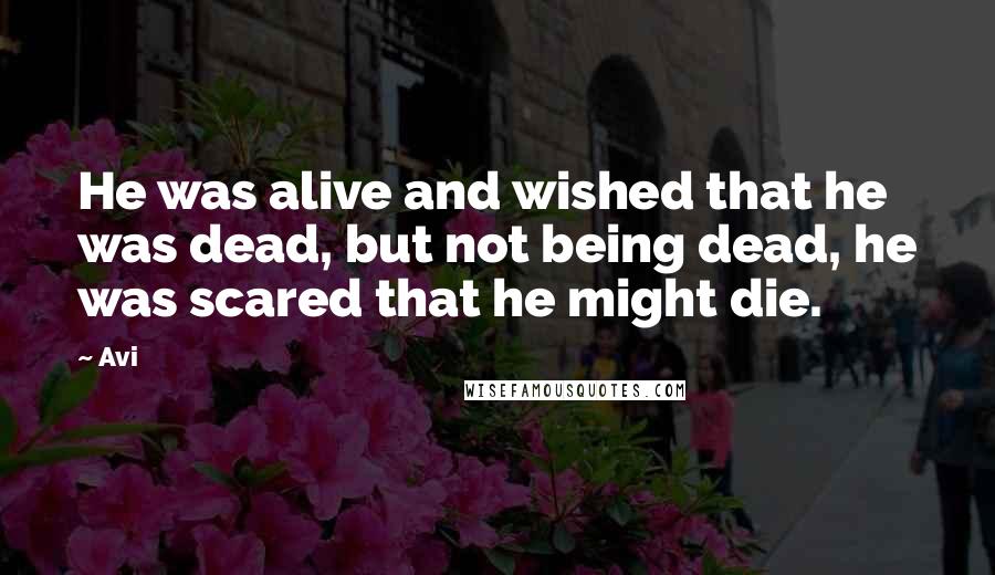 Avi Quotes: He was alive and wished that he was dead, but not being dead, he was scared that he might die.