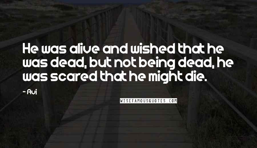 Avi Quotes: He was alive and wished that he was dead, but not being dead, he was scared that he might die.