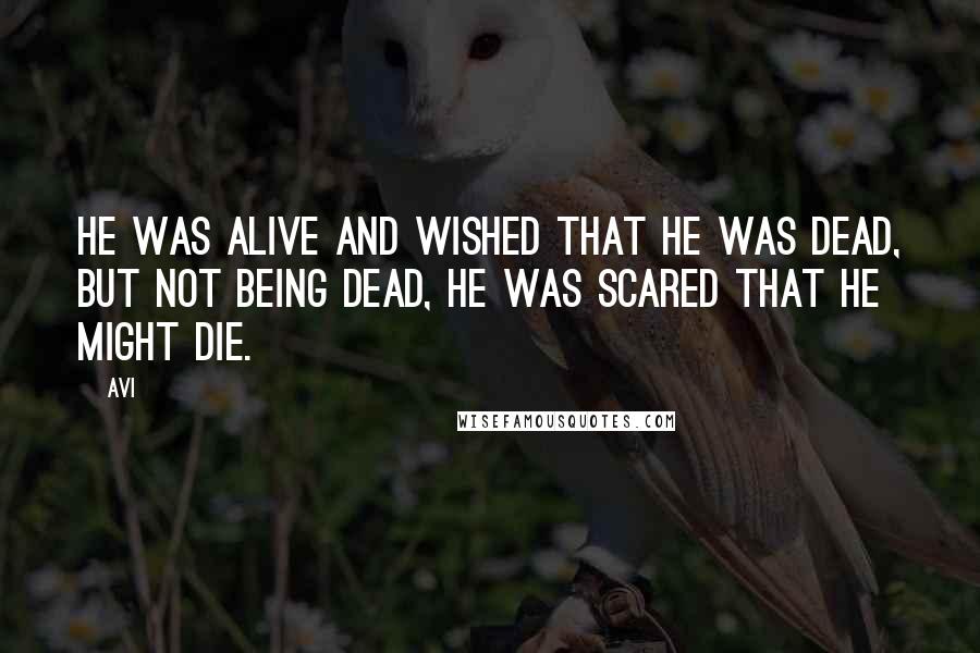 Avi Quotes: He was alive and wished that he was dead, but not being dead, he was scared that he might die.