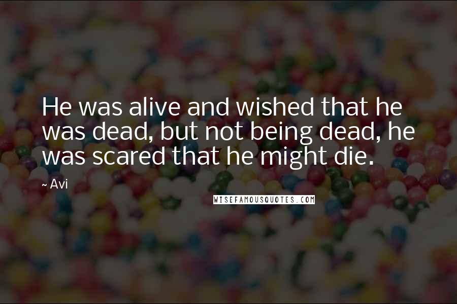 Avi Quotes: He was alive and wished that he was dead, but not being dead, he was scared that he might die.