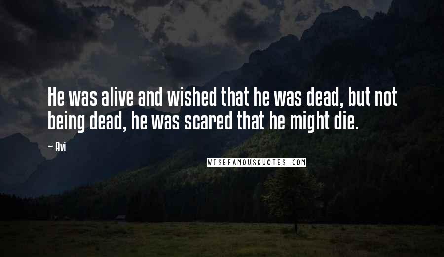 Avi Quotes: He was alive and wished that he was dead, but not being dead, he was scared that he might die.