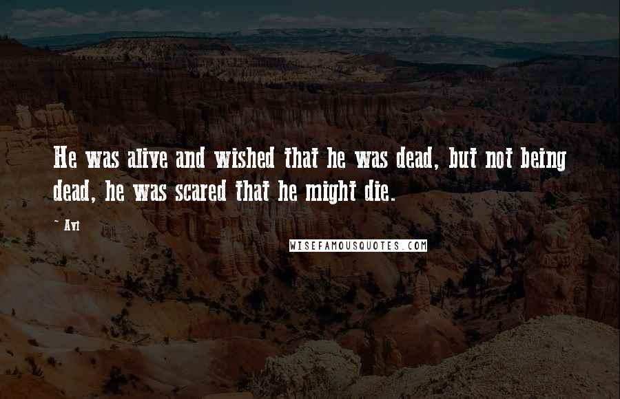 Avi Quotes: He was alive and wished that he was dead, but not being dead, he was scared that he might die.