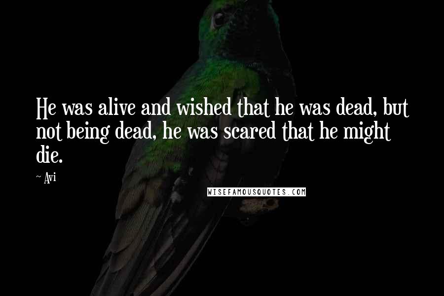 Avi Quotes: He was alive and wished that he was dead, but not being dead, he was scared that he might die.