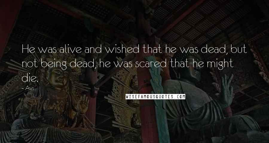 Avi Quotes: He was alive and wished that he was dead, but not being dead, he was scared that he might die.