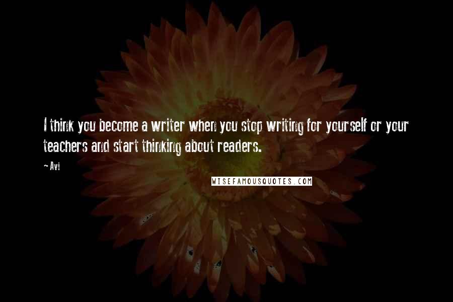 Avi Quotes: I think you become a writer when you stop writing for yourself or your teachers and start thinking about readers.