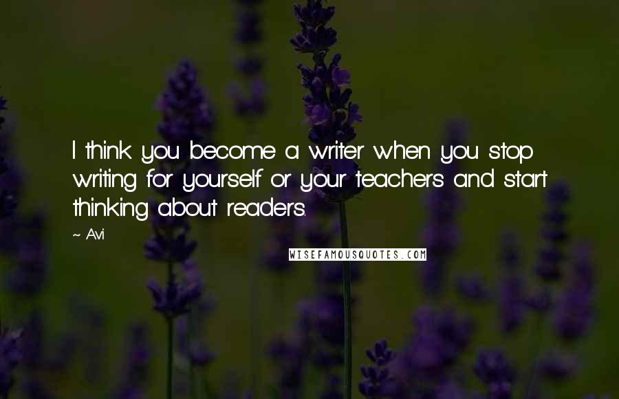 Avi Quotes: I think you become a writer when you stop writing for yourself or your teachers and start thinking about readers.