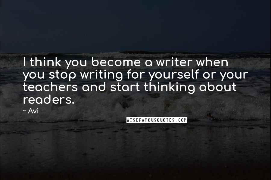 Avi Quotes: I think you become a writer when you stop writing for yourself or your teachers and start thinking about readers.