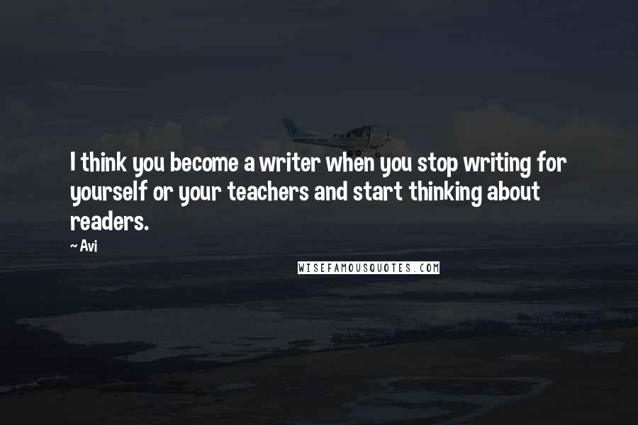 Avi Quotes: I think you become a writer when you stop writing for yourself or your teachers and start thinking about readers.