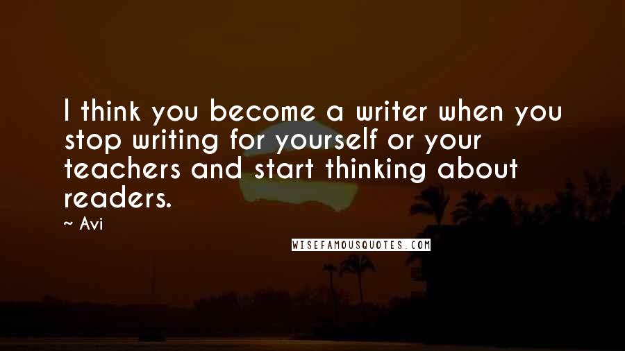 Avi Quotes: I think you become a writer when you stop writing for yourself or your teachers and start thinking about readers.