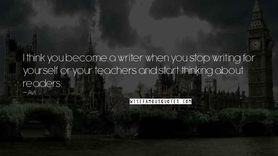 Avi Quotes: I think you become a writer when you stop writing for yourself or your teachers and start thinking about readers.