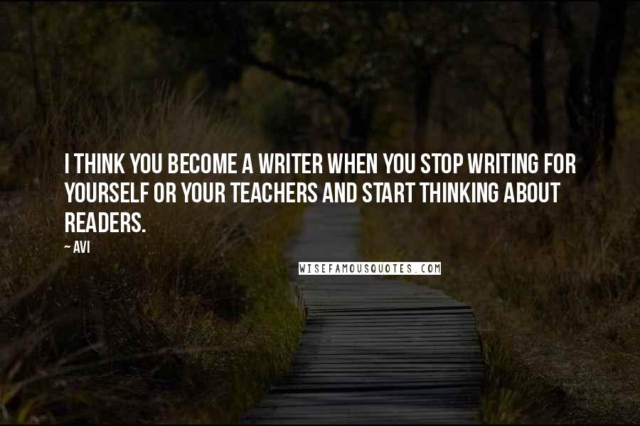 Avi Quotes: I think you become a writer when you stop writing for yourself or your teachers and start thinking about readers.