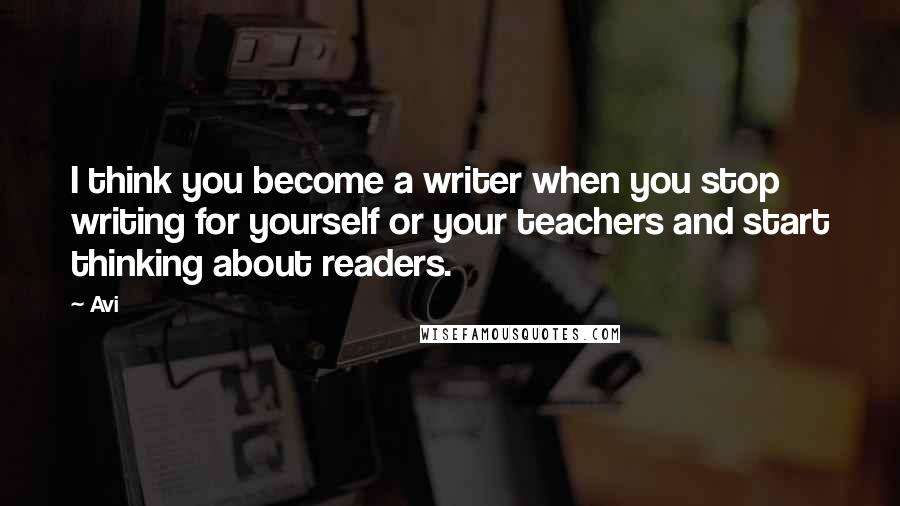 Avi Quotes: I think you become a writer when you stop writing for yourself or your teachers and start thinking about readers.