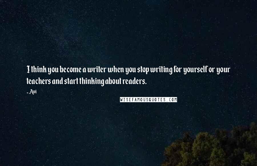 Avi Quotes: I think you become a writer when you stop writing for yourself or your teachers and start thinking about readers.