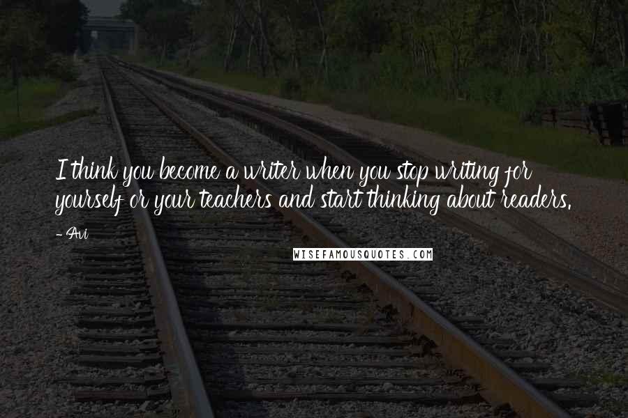 Avi Quotes: I think you become a writer when you stop writing for yourself or your teachers and start thinking about readers.