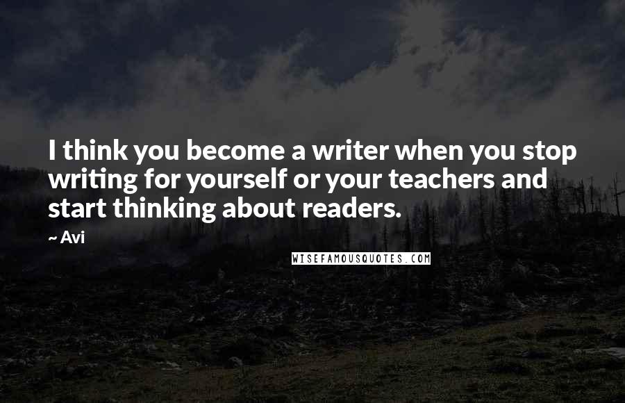 Avi Quotes: I think you become a writer when you stop writing for yourself or your teachers and start thinking about readers.