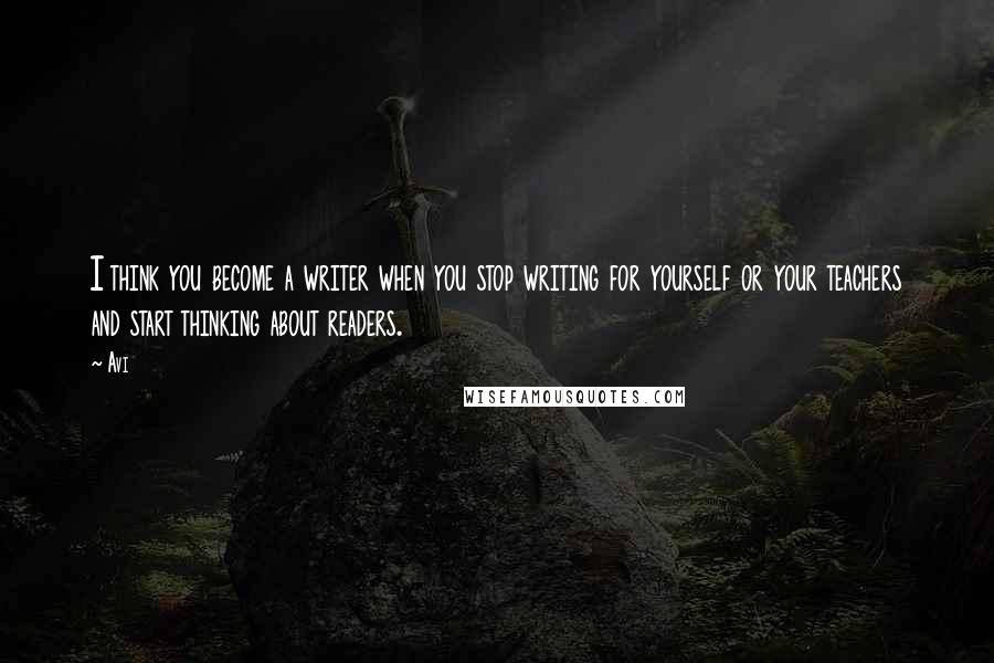 Avi Quotes: I think you become a writer when you stop writing for yourself or your teachers and start thinking about readers.