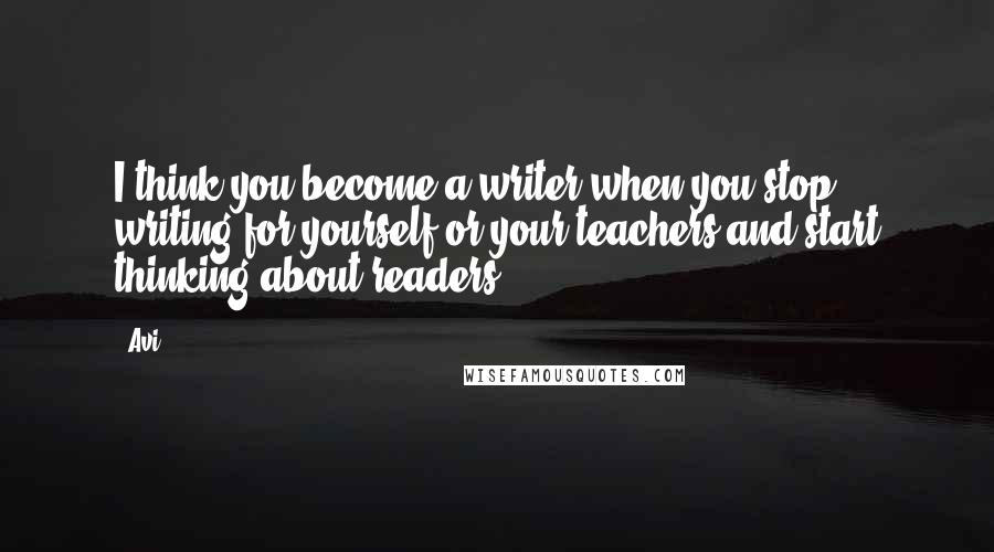 Avi Quotes: I think you become a writer when you stop writing for yourself or your teachers and start thinking about readers.